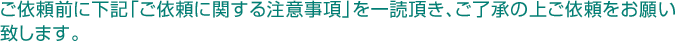 ご依頼前に下記「ご依頼時の注意点」を一読頂き、ご了承の上ご依頼をお願い致します。