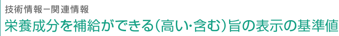 技術情報　栄養成分を補給ができる（高い・含む）旨の表示の基準値